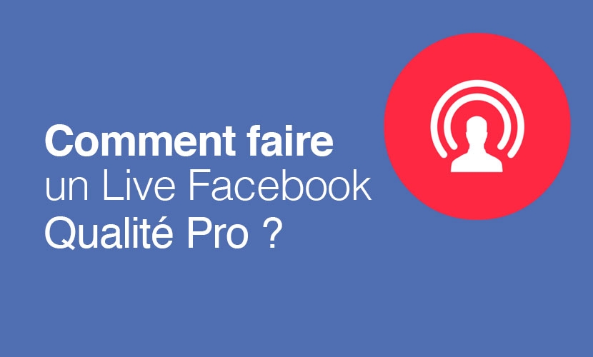 Comment faire un Facebook live qualité pro ?